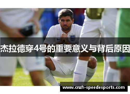 杰拉德穿4号的重要意义与背后原因 杰拉德穿4号的重要意义与背后原因