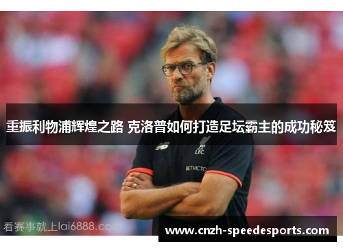 重振利物浦辉煌之路 克洛普如何打造足坛霸主的成功秘笈