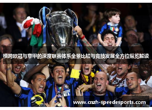 横跨欧冠与意甲的深度联赛体系全景比较与竞技发展全方位纵览解读 横跨欧冠与意甲的深度联赛体系全景比较与竞技发展全方位纵览解读