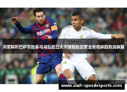 深度解析巴萨常胜皇马背后的五大关键制胜因素全景观察趋势洞察篇