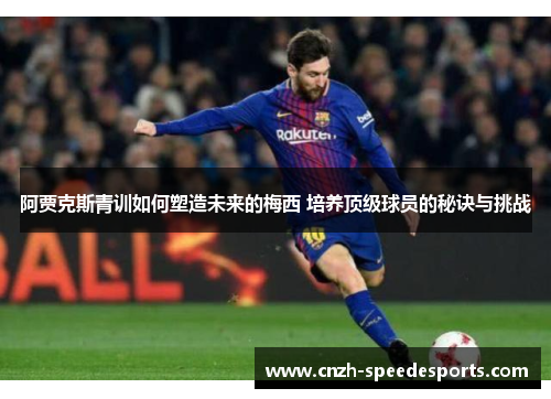 阿贾克斯青训如何塑造未来的梅西 培养顶级球员的秘诀与挑战 阿贾克斯青训如何塑造未来的梅西 培养顶级球员的秘诀与挑战