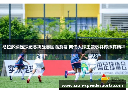 马拉多纳足球纪念挑战赛圆满落幕 向伟大球王致敬并传承其精神