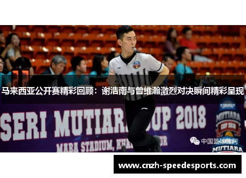 马来西亚公开赛精彩回顾：谢浩南与曾维瀚激烈对决瞬间精彩呈现