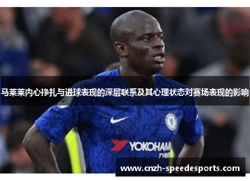 马莱莱内心挣扎与进球表现的深层联系及其心理状态对赛场表现的影响