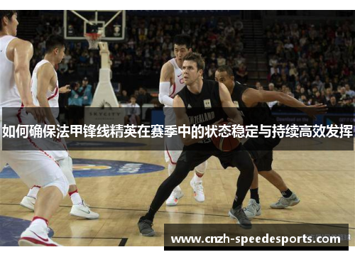 如何确保法甲锋线精英在赛季中的状态稳定与持续高效发挥