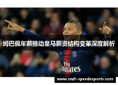 姆巴佩年薪推动皇马薪资结构变革深度解析 姆巴佩年薪推动皇马薪资结构变革深度解析