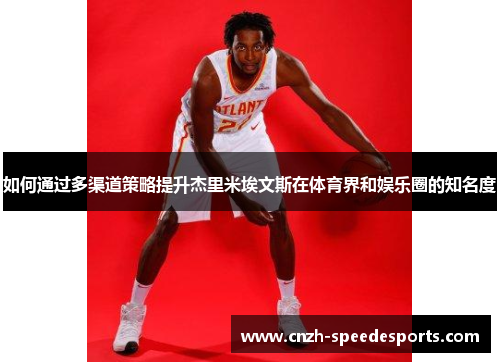 如何通过多渠道策略提升杰里米埃文斯在体育界和娱乐圈的知名度 如何通过多渠道策略提升杰里米埃文斯在体育界和娱乐圈的知名度