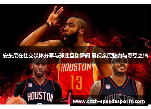 安东尼在社交媒体分享与球迷互动瞬间 展现亲民魅力与感恩之情