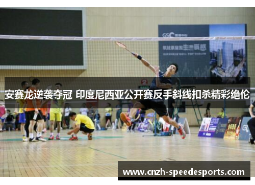 安赛龙逆袭夺冠 印度尼西亚公开赛反手斜线扣杀精彩绝伦