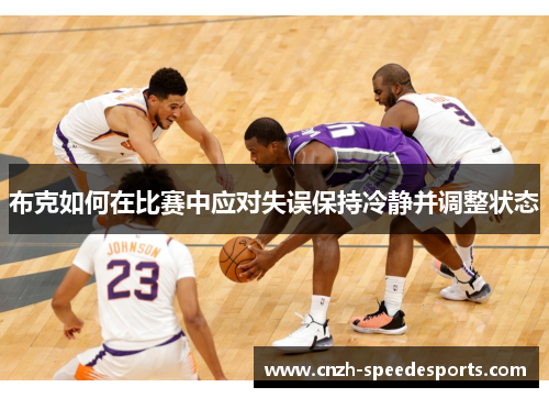 布克如何在比赛中应对失误保持冷静并调整状态 布克如何在比赛中应对失误保持冷静并调整状态
