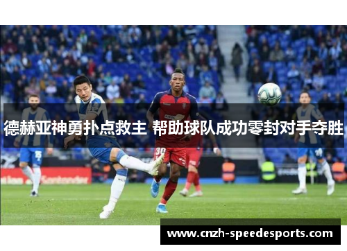 德赫亚神勇扑点救主 帮助球队成功零封对手夺胜