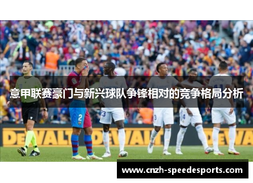 意甲联赛豪门与新兴球队争锋相对的竞争格局分析